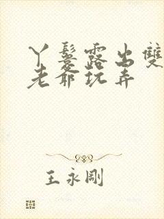 丫鬟露出双乳让老爷玩弄