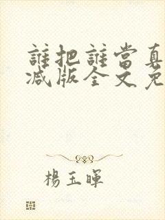 谁把谁当真无删减版全文免费阅读