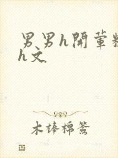 男男h开荤粗肉h文