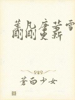 叶凡唐若雪小说刚刚更新