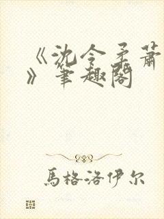 《沈令柔萧清濯》笔趣阁