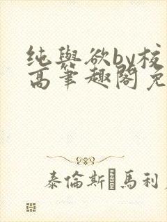 纯与欲by校园高笔趣阁免费阅读小说