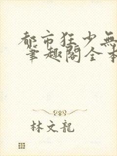 都市狂少无弹窗 笔趣阁全本小说