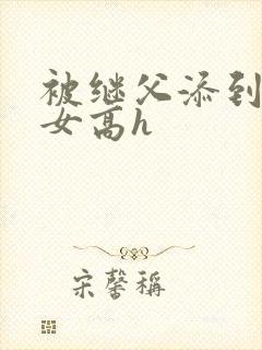 被继父添到哭h女高h