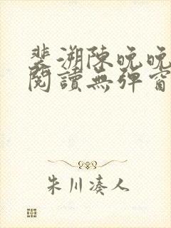 裴溯陈晚晚全文阅读无弹窗笔趣阁