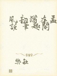 风韵犹存孟浪小说 笔趣阁