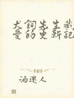 犬饲先生藏不住爱的更新记录