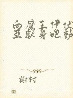 向魔王伊伏洛基亚献身吧动漫完整版