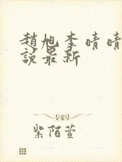 赵旭李晴晴的小说最新