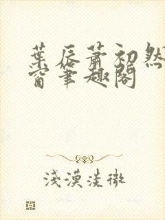 叶辰萧初然无弹窗笔趣阁