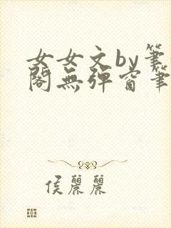 女女文by笔趣阁无弹窗笔趣阁