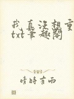 我真没想重生啊txt笔趣阁