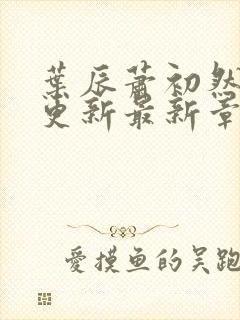 叶辰萧初然刚刚更新最新章节小说