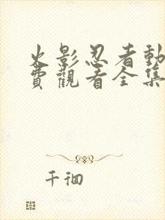 火影忍者动漫免费观看全集高清