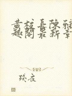 黄校长陈雅惠笔趣阁最新章节更新时