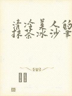 清冷美人的神奇抹茶冰沙笔趣阁