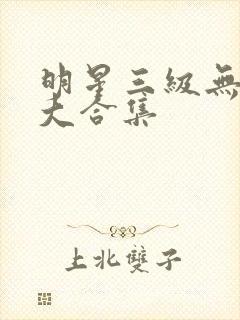 明星三级无删减大合集