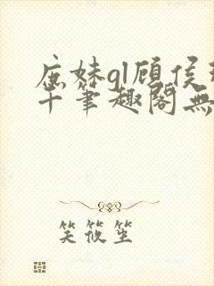 庶妹gl顾侯珠千笔趣阁无弹窗