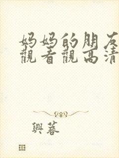 妈妈的朋友在线观看观高清