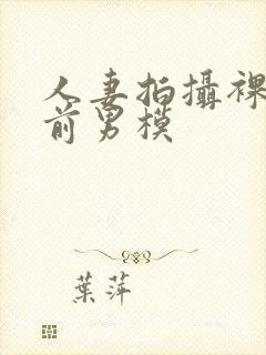 人妻拍摄裸体夫前男模