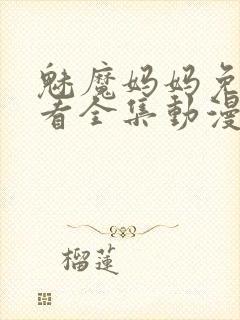 魅魔妈妈免费观看全集动漫版高清