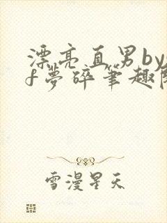 漂亮直男bysf梦碎笔趣阁免费阅读