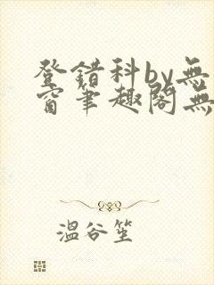 登错科by无弹窗笔趣阁无弹窗