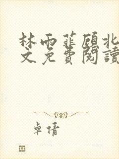 林雨菲顾北潇全文免费阅读