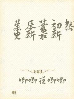 叶辰萧初然刚刚更新最新