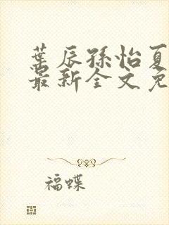 叶辰孙怡夏若雪最新全文免费阅读