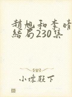 赵旭和李晴晴大结局230集