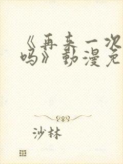 《再来一次,好吗》动漫免费观看