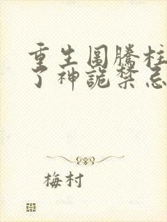 重生图腾柱我成了神诡禁忌笔趣阁