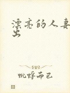 漂亮的人妻被中出