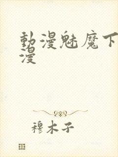 动漫魅魔下裸动漫