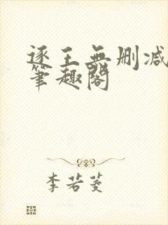 逐王无删减全文笔趣阁