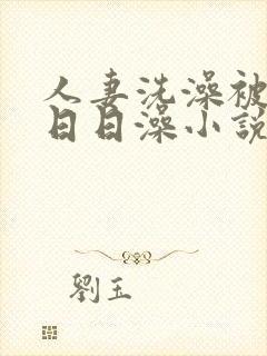 人妻洗澡被强公日日澡小说