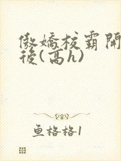 傲娇校霸开荤以后(高h)