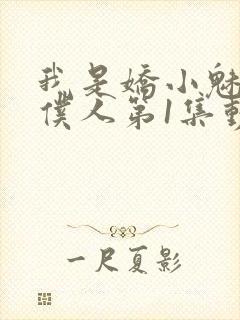 我是娇小魅魔的仆人第1集动漫版在线