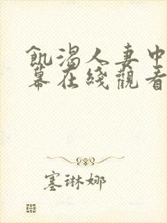 饥渴人妻中文字幕在线观看