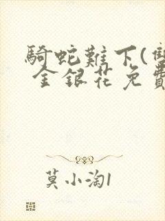 骑蛇难下(双) 金银花免费笔趣阁