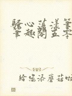 骚心荡漾笔趣阁笔趣阁五零二三