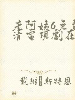 老阿姨6免费高清电视剧在线