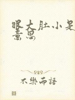 眼大肚小是什么意思