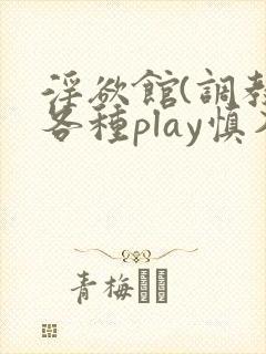 淫欲馆(调教,各种play慎入)