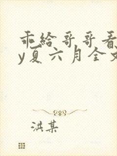 乖给哥哥看看by夏六月全文免费阅读笔趣阁