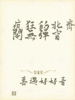 疯狂的北齐笔趣阁无弹窗封面
