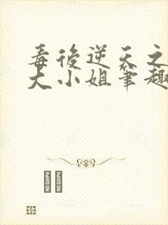 毒后逆天之至尊大小姐笔趣阁