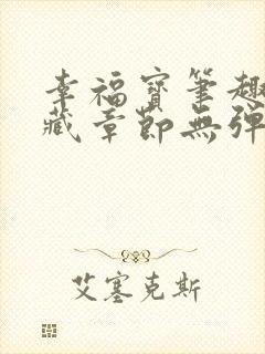 幸福宝笔趣阁隐藏章节无弹窗