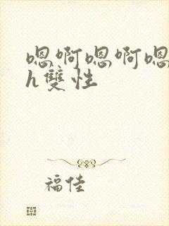 嗯啊嗯啊嗯啊高h双性